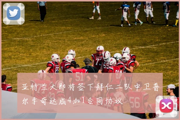 亚特兰大即将签下拜仁二队中卫普尔季奇达成4加1合同协议