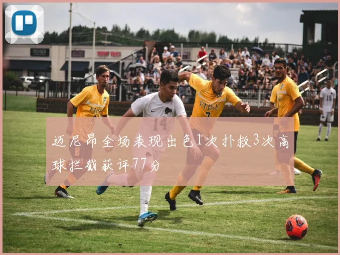 迈尼昂全场表现出色1次扑救3次高球拦截获评77分