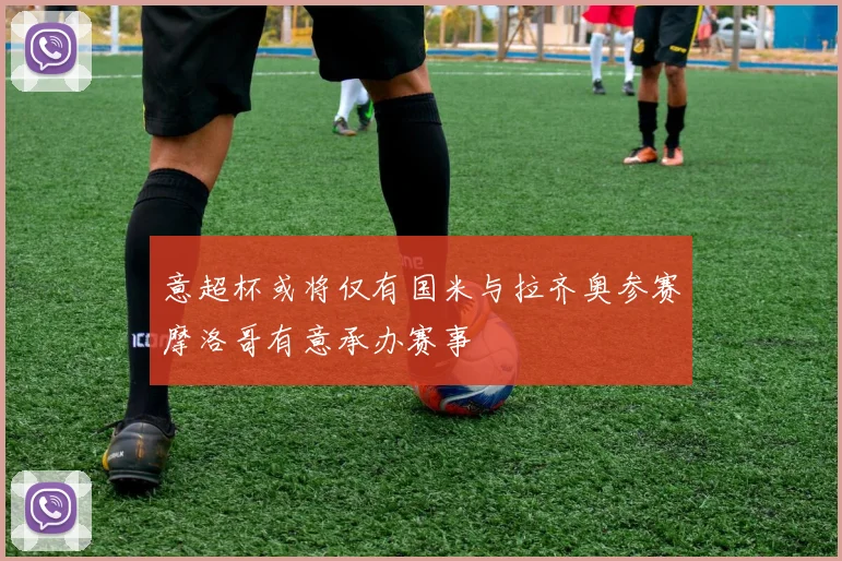 意超杯或将仅有国米与拉齐奥参赛摩洛哥有意承办赛事