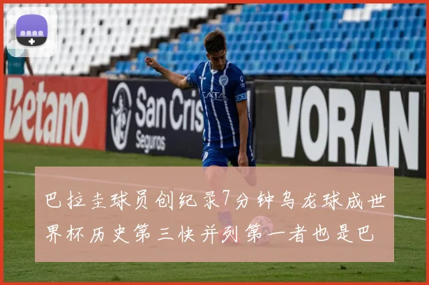 巴拉圭球员创纪录7分钟乌龙球成世界杯历史第三快并列第一者也是巴拉圭人