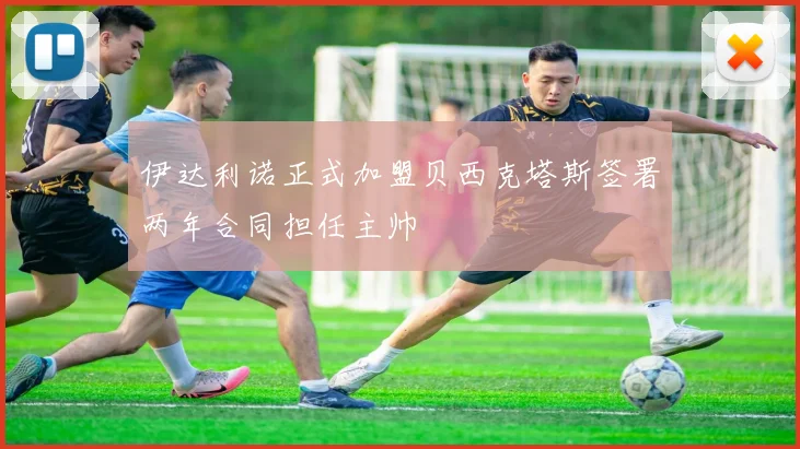 伊达利诺正式加盟贝西克塔斯签署两年合同担任主帅