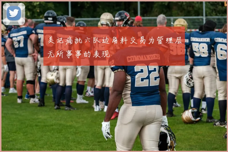 美记痛批六队边角料交易为管理层无所事事的表现