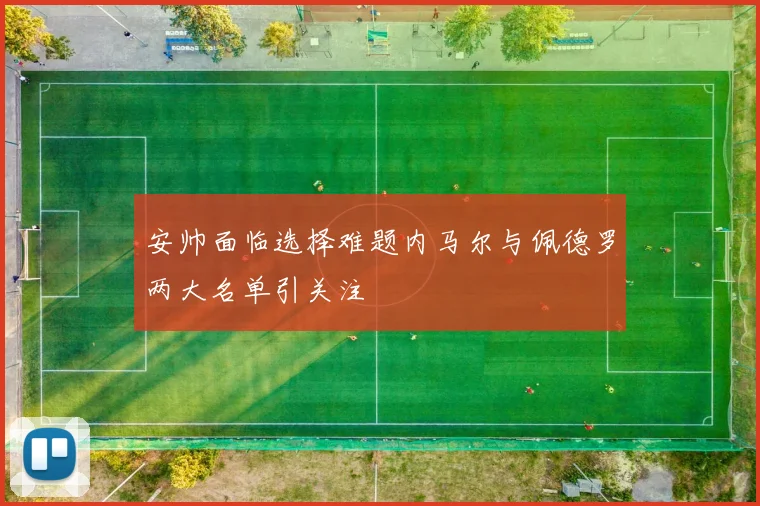 安帅面临选择难题内马尔与佩德罗两大名单引关注